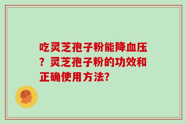 吃灵芝孢子粉能降血压？灵芝孢子粉的功效和正确使用方法？
