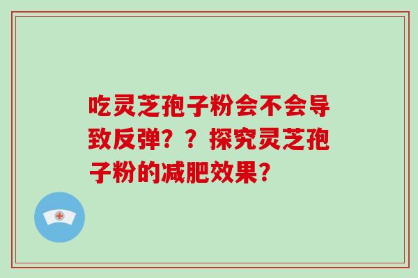 吃灵芝孢子粉会不会导致反弹？？探究灵芝孢子粉的减肥效果？