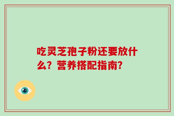 吃灵芝孢子粉还要放什么？营养搭配指南？