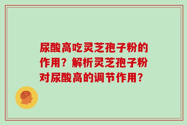 尿酸高吃灵芝孢子粉的作用？解析灵芝孢子粉对尿酸高的调节作用？