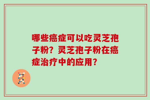 哪些癌症可以吃灵芝孢子粉？灵芝孢子粉在癌症治疗中的应用？