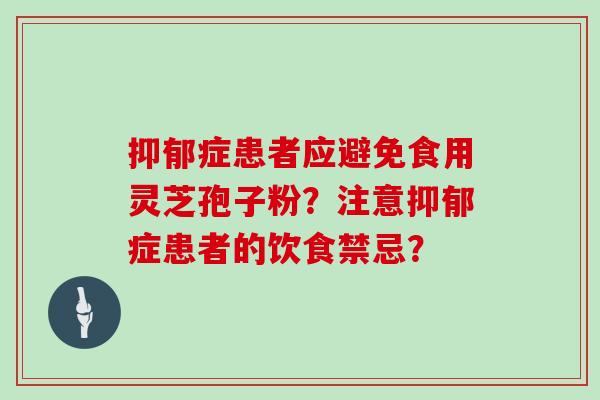 抑郁症患者应避免食用灵芝孢子粉？注意抑郁症患者的饮食禁忌？