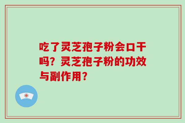 吃了灵芝孢子粉会口干吗？灵芝孢子粉的功效与副作用？