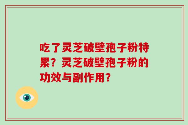吃了灵芝破壁孢子粉特累？灵芝破壁孢子粉的功效与副作用？