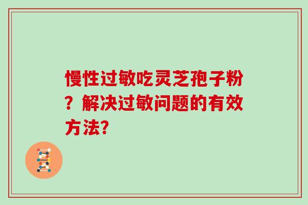 慢性过敏吃灵芝孢子粉？解决过敏问题的有效方法？
