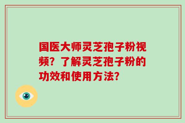 国医大师灵芝孢子粉视频？了解灵芝孢子粉的功效和使用方法？