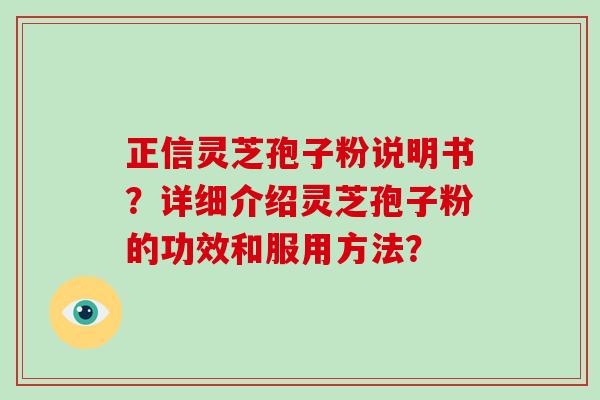 正信灵芝孢子粉说明书？详细介绍灵芝孢子粉的功效和服用方法？