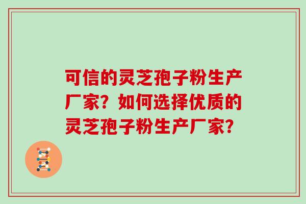 可信的灵芝孢子粉生产厂家？如何选择优质的灵芝孢子粉生产厂家？