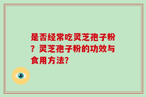 是否经常吃灵芝孢子粉？灵芝孢子粉的功效与食用方法？