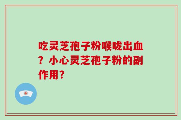 吃灵芝孢子粉喉咙出血？小心灵芝孢子粉的副作用？