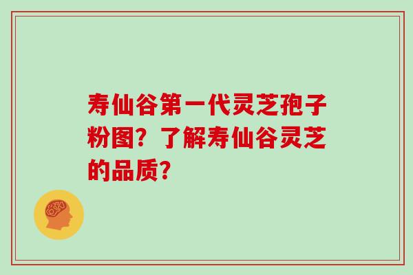寿仙谷第一代灵芝孢子粉图？了解寿仙谷灵芝的品质？