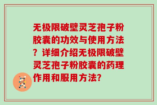 无极限破壁灵芝孢子粉胶囊的功效与使用方法？详细介绍无极限破壁灵芝孢子粉胶囊的药理作用和服用方法？