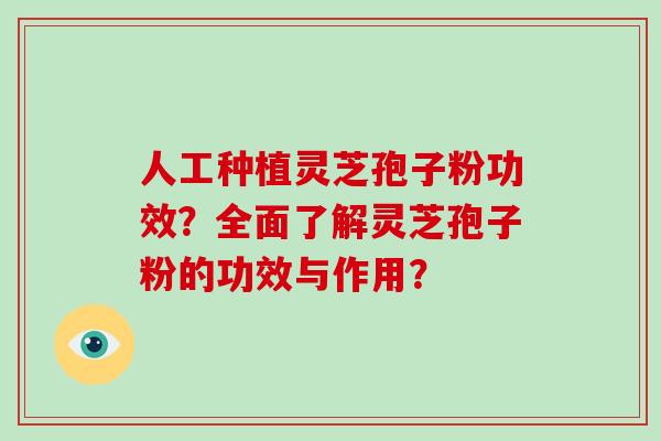 人工种植灵芝孢子粉功效？全面了解灵芝孢子粉的功效与作用？