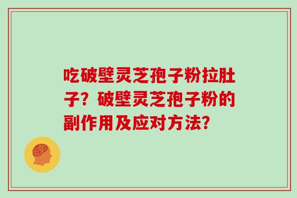 吃破壁灵芝孢子粉拉肚子？破壁灵芝孢子粉的副作用及应对方法？