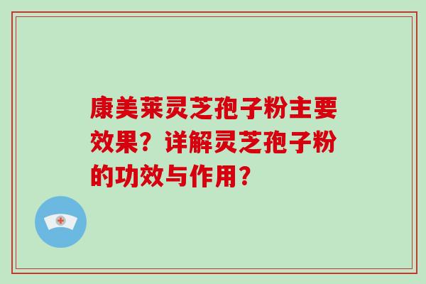 康美莱灵芝孢子粉主要效果？详解灵芝孢子粉的功效与作用？