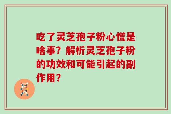 吃了灵芝孢子粉心慌是啥事？解析灵芝孢子粉的功效和可能引起的副作用？
