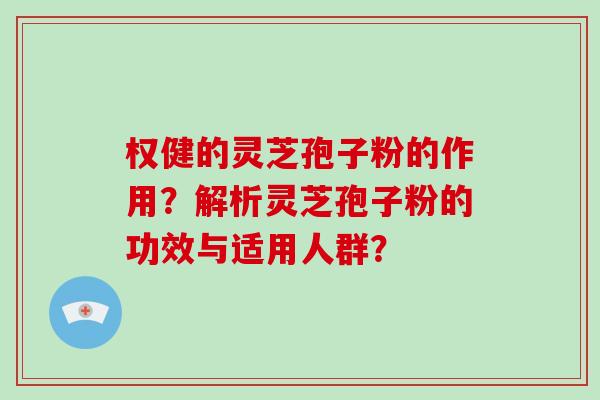权健的灵芝孢子粉的作用？解析灵芝孢子粉的功效与适用人群？