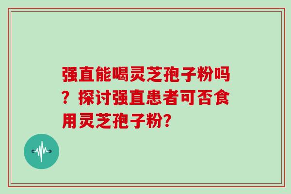 强直能喝灵芝孢子粉吗？探讨强直患者可否食用灵芝孢子粉？