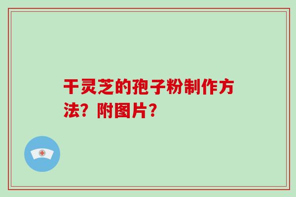 干灵芝的孢子粉制作方法？附图片？