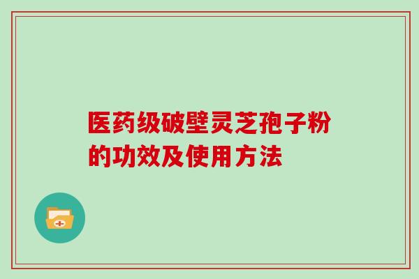 医药级破壁灵芝孢子粉的功效及使用方法