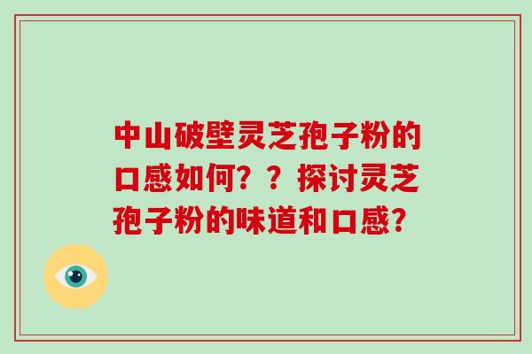 中山破壁灵芝孢子粉的口感如何？？探讨灵芝孢子粉的味道和口感？