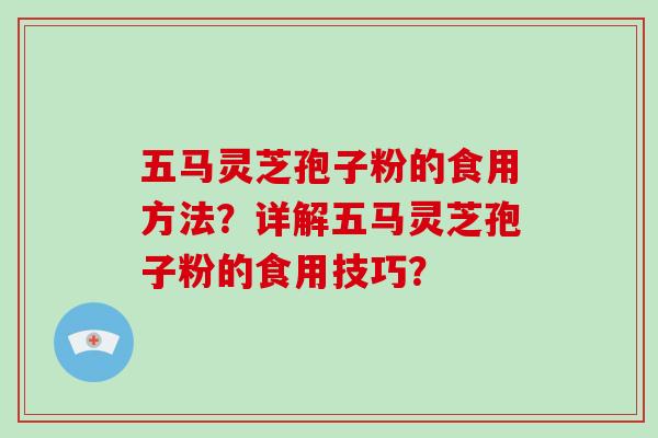 五马灵芝孢子粉的食用方法？详解五马灵芝孢子粉的食用技巧？