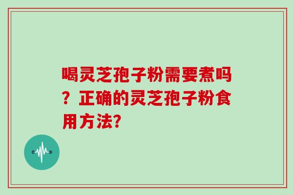 喝灵芝孢子粉需要煮吗？正确的灵芝孢子粉食用方法？