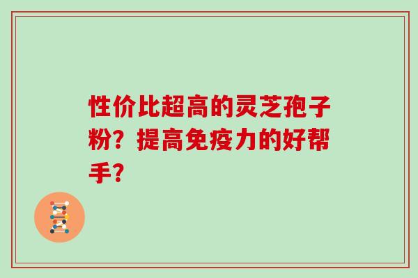 性价比超高的灵芝孢子粉？提高免疫力的好帮手？