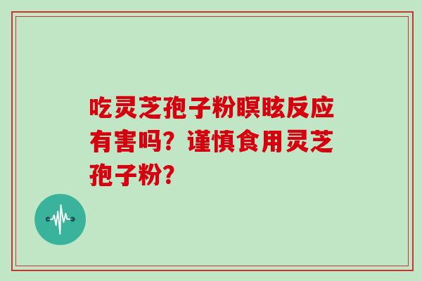 吃灵芝孢子粉瞑眩反应有害吗？谨慎食用灵芝孢子粉？