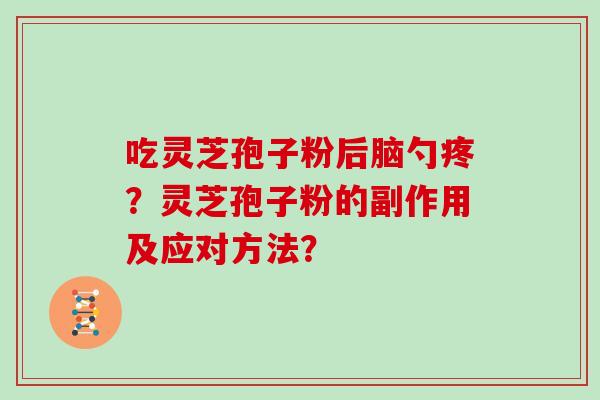 吃灵芝孢子粉后脑勺疼?灵芝孢子粉的副作用及应对方法?-第1张图片-灵芝大师 吃灵芝孢子粉后脑勺疼?灵芝孢子粉的副作用及应对方法?-第1张图片-灵芝大师