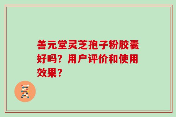 善元堂灵芝孢子粉胶囊好吗？用户评价和使用效果？