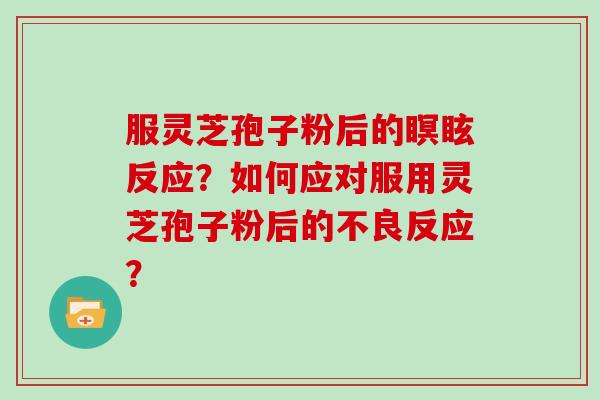 服灵芝孢子粉后的瞑眩反应？如何应对服用灵芝孢子粉后的不良反应？