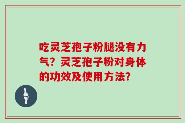 吃灵芝孢子粉腿没有力气？灵芝孢子粉对身体的功效及使用方法？