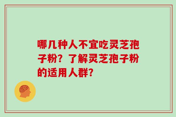 哪几种人不宜吃灵芝孢子粉？了解灵芝孢子粉的适用人群？