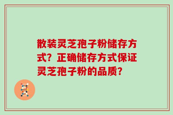 散装灵芝孢子粉储存方式？正确储存方式保证灵芝孢子粉的品质？