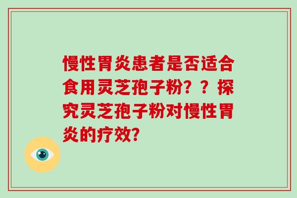 慢性胃炎患者是否适合食用灵芝孢子粉？？探究灵芝孢子粉对慢性胃炎的疗效？