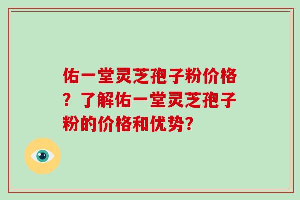 佑一堂灵芝孢子粉价格?了解佑一堂灵芝孢子粉的价格和优势?-第1张图片-灵芝大师 佑一堂灵芝孢子粉价格?了解佑一堂灵芝孢子粉的价格和优势?-第1张图片-灵芝大师