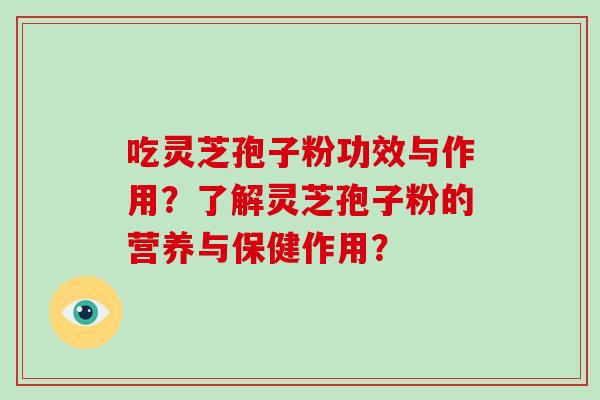 吃灵芝孢子粉功效与作用？了解灵芝孢子粉的营养与保健作用？