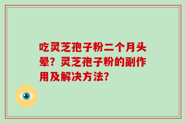 吃灵芝孢子粉二个月头晕?灵芝孢子粉的副作用及解决方法?-第1张图片-灵芝大师 吃灵芝孢子粉二个月头晕?灵芝孢子粉的副作用及解决方法?-第1张图片-灵芝大师