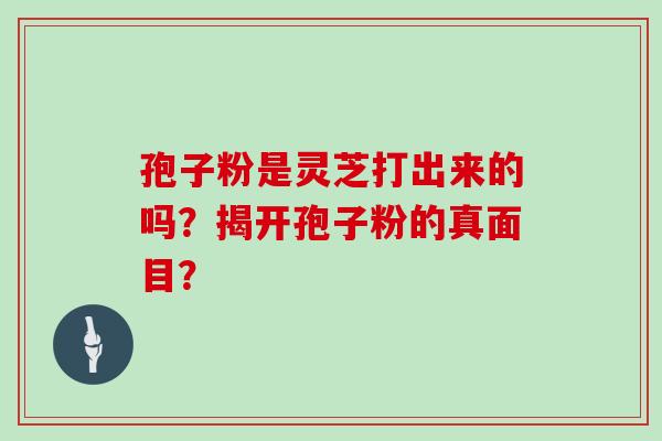 孢子粉是灵芝打出来的吗？揭开孢子粉的真面目？