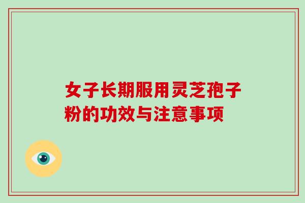 女子长期服用灵芝孢子粉的功效与注意事项
