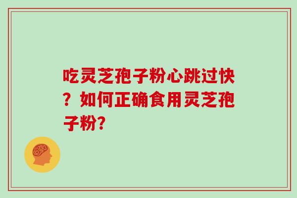 吃灵芝孢子粉心跳过快?如何正确食用灵芝孢子粉?-第1张图片-灵芝大师 吃灵芝孢子粉心跳过快?如何正确食用灵芝孢子粉?-第1张图片-灵芝大师