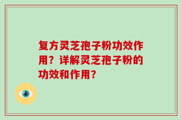 复方灵芝孢子粉功效作用？详解灵芝孢子粉的功效和作用？