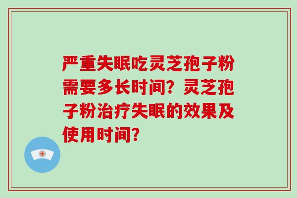 严重失眠吃灵芝孢子粉需要多长时间？灵芝孢子粉治疗失眠的效果及使用时间？