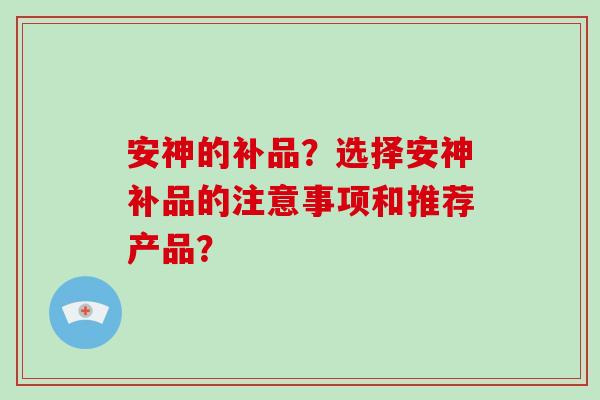 安神的补品？选择安神补品的注意事项和推荐产品？