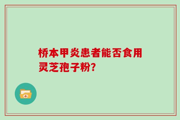 桥本甲炎患者能否食用灵芝孢子粉？