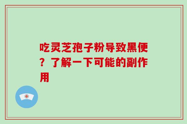 吃灵芝孢子粉导致黑便？了解一下可能的副作用
