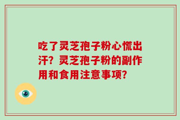 吃了灵芝孢子粉心慌出汗?灵芝孢子粉的副作用和食用注意事项?-第1张图片-灵芝大师 吃了灵芝孢子粉心慌出汗?灵芝孢子粉的副作用和食用注意事项?-第1张图片-灵芝大师