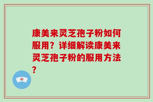 康美来灵芝孢子粉如何服用？详细解读康美来灵芝孢子粉的服用方法？