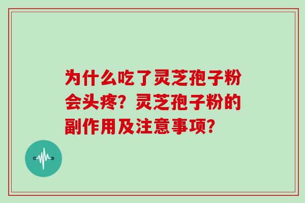 为什么吃了灵芝孢子粉会头疼？灵芝孢子粉的副作用及注意事项？